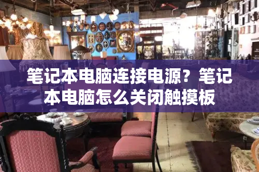 笔记本电脑连接电源？笔记本电脑怎么关闭触摸板