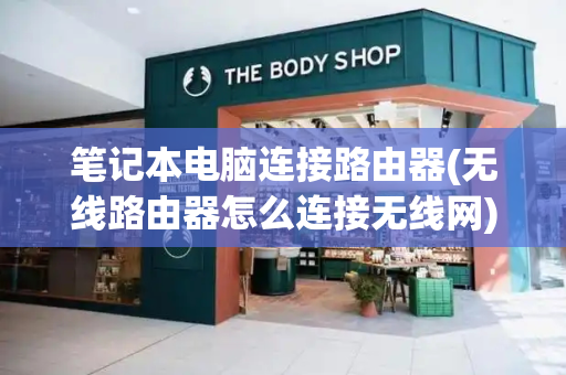 笔记本电脑连接路由器(无线路由器怎么连接无线网)