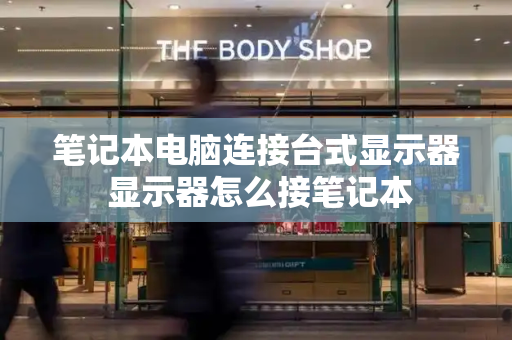 笔记本电脑连接台式显示器 显示器怎么接笔记本
