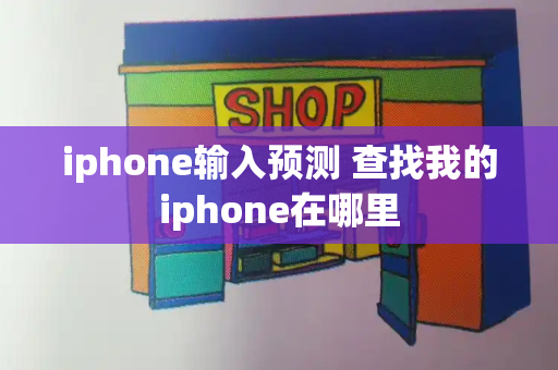 iphone输入预测 查找我的iphone在哪里-第1张图片-星选测评