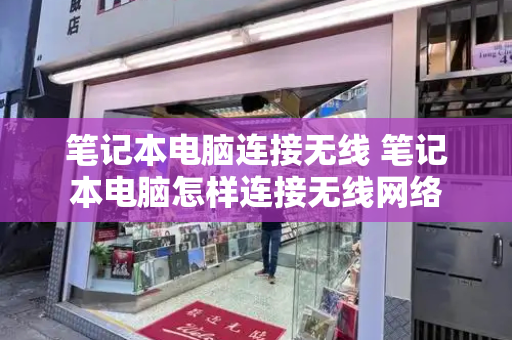 笔记本电脑连接无线 笔记本电脑怎样连接无线网络-第1张图片-星选测评