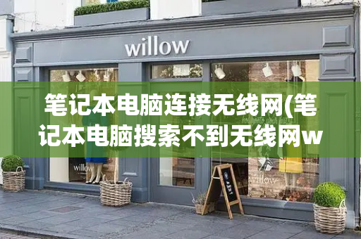 笔记本电脑连接无线网(笔记本电脑搜索不到无线网wifi)