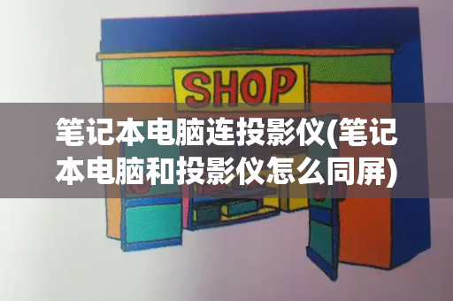笔记本电脑连投影仪(笔记本电脑和投影仪怎么同屏)