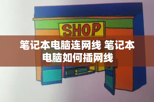 笔记本电脑连网线 笔记本电脑如何插网线-第1张图片-星选测评