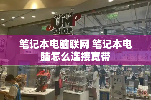 笔记本电脑联网 笔记本电脑怎么连接宽带