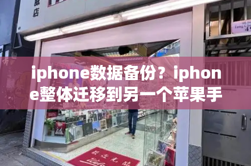 iphone数据备份？iphone整体迁移到另一个苹果手机