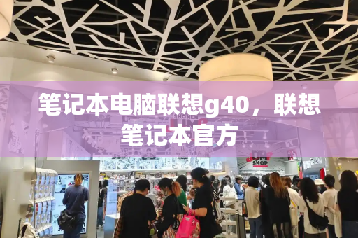 笔记本电脑联想g40，联想笔记本官方-第1张图片-星选测评