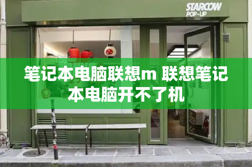 笔记本电脑联想m 联想笔记本电脑开不了机-第1张图片-星选测评