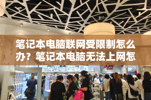 笔记本电脑联网受限制怎么办？笔记本电脑无法上网怎么解决