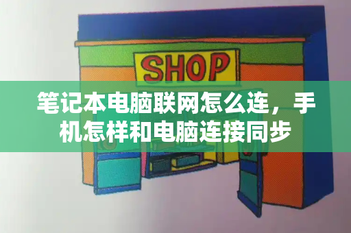 笔记本电脑联网怎么连，手机怎样和电脑连接同步