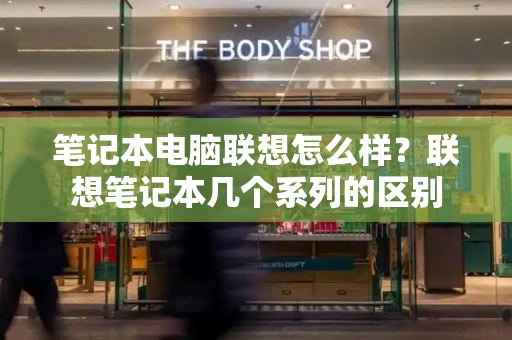 笔记本电脑联想怎么样？联想笔记本几个系列的区别-第1张图片-星选测评