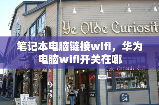 笔记本电脑链接wifi，华为电脑wifi开关在哪-第1张图片-星选测评