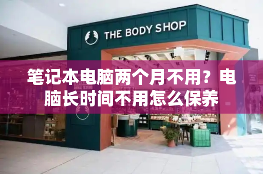 笔记本电脑两个月不用？电脑长时间不用怎么保养