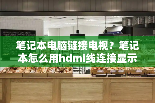 笔记本电脑链接电视？笔记本怎么用hdmi线连接显示器