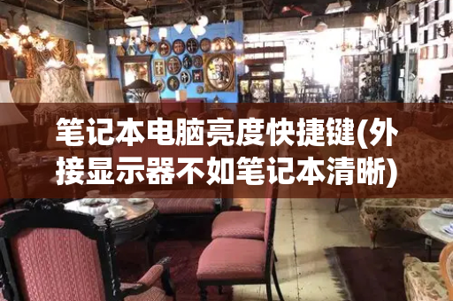 笔记本电脑亮度快捷键(外接显示器不如笔记本清晰)