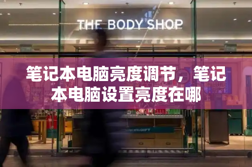 笔记本电脑亮度调节，笔记本电脑设置亮度在哪