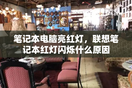 笔记本电脑亮红灯，联想笔记本红灯闪烁什么原因