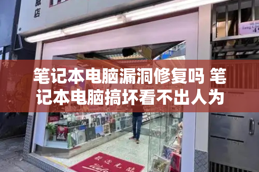 笔记本电脑漏洞修复吗 笔记本电脑搞坏看不出人为