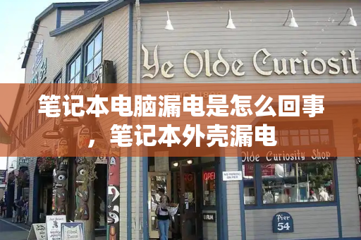 笔记本电脑漏电是怎么回事，笔记本外壳漏电