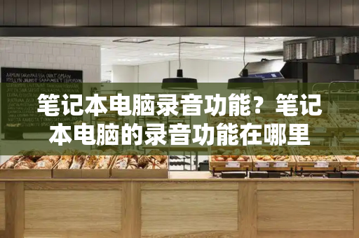 笔记本电脑录音功能？笔记本电脑的录音功能在哪里