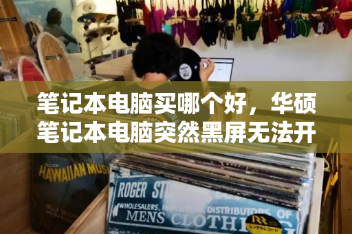 笔记本电脑买哪个好，华硕笔记本电脑突然黑屏无法开机