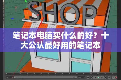 笔记本电脑买什么的好？十大公认最好用的笔记本