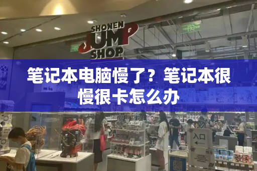 笔记本电脑慢了？笔记本很慢很卡怎么办