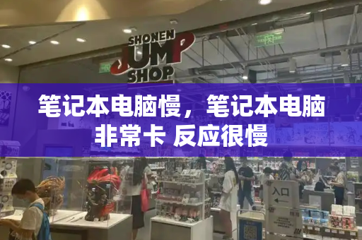 笔记本电脑慢，笔记本电脑非常卡 反应很慢