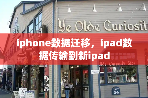 iphone数据迁移，ipad数据传输到新ipad-第1张图片-星选测评