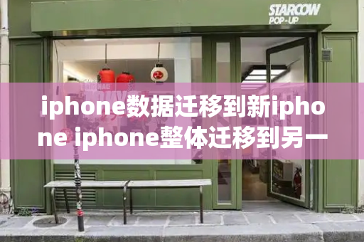 iphone数据迁移到新iphone iphone整体迁移到另一个苹果手机