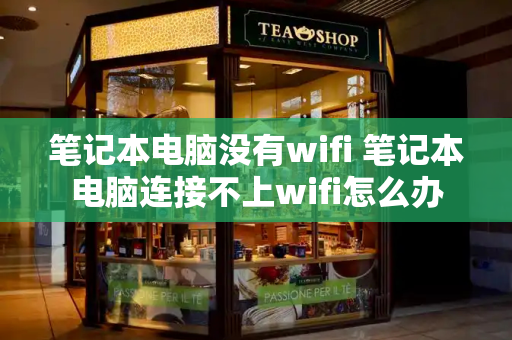 笔记本电脑没有wifi 笔记本电脑连接不上wifi怎么办