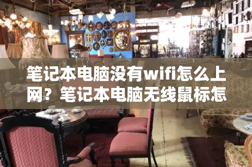 笔记本电脑没有wifi怎么上网？笔记本电脑无线鼠标怎么连接电脑-第1张图片-星选测评