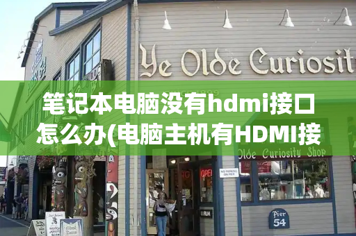 笔记本电脑没有hdmi接口怎么办(电脑主机有HDMI接口吗)