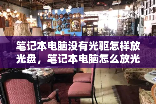 笔记本电脑没有光驱怎样放光盘，笔记本电脑怎么放光盘进去
