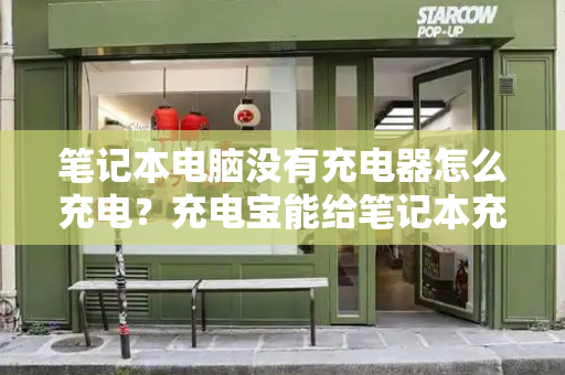 笔记本电脑没有充电器怎么充电？充电宝能给笔记本充电吗