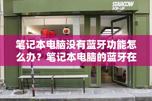 笔记本电脑没有蓝牙功能怎么办？笔记本电脑的蓝牙在哪里-第1张图片-星选测评
