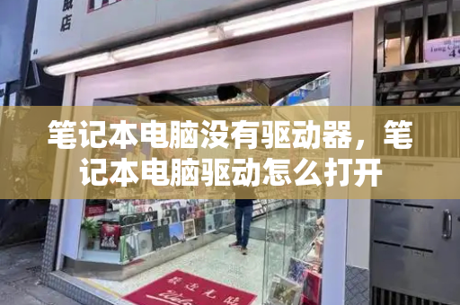 笔记本电脑没有驱动器，笔记本电脑驱动怎么打开-第1张图片-星选测评
