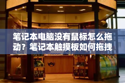 笔记本电脑没有鼠标怎么拖动？笔记本触摸板如何拖拽