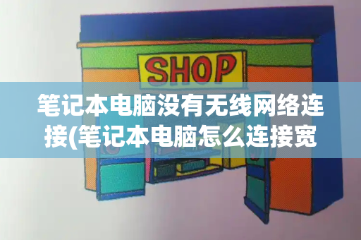 笔记本电脑没有无线网络连接(笔记本电脑怎么连接宽带)-第1张图片-星选测评