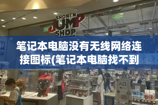 笔记本电脑没有无线网络连接图标(笔记本电脑找不到wifi网络图标)