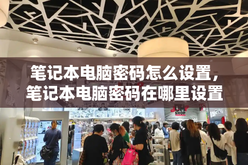笔记本电脑密码怎么设置，笔记本电脑密码在哪里设置