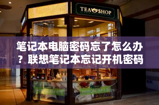 笔记本电脑密码忘了怎么办？联想笔记本忘记开机密码怎么办