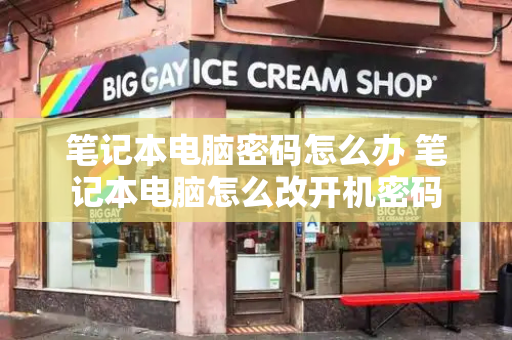 笔记本电脑密码怎么办 笔记本电脑怎么改开机密码