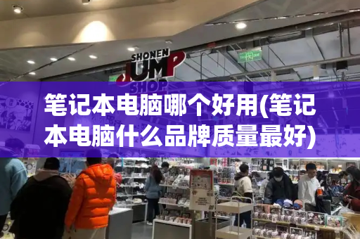 笔记本电脑哪个好用(笔记本电脑什么品牌质量最好)