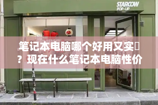 笔记本电脑哪个好用又实恵？现在什么笔记本电脑性价比高