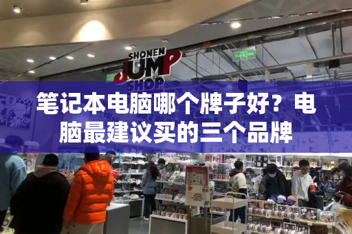 笔记本电脑哪个牌子好？电脑最建议买的三个品牌-第1张图片-星选测评