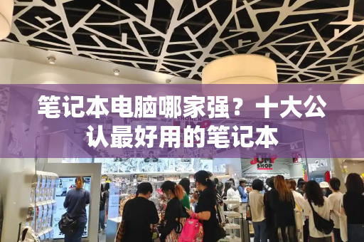 笔记本电脑哪家强？十大公认最好用的笔记本