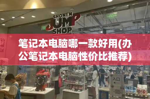 笔记本电脑哪一款好用(办公笔记本电脑性价比推荐)