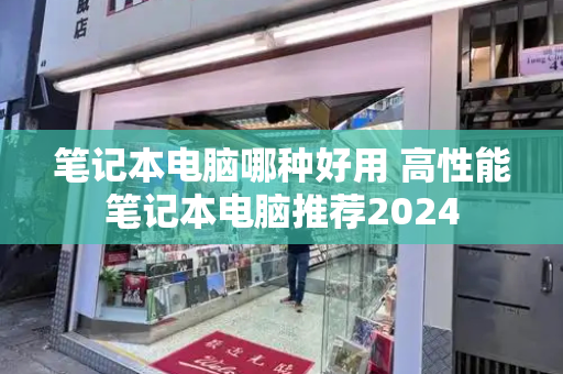 笔记本电脑哪种好用 高性能笔记本电脑推荐2024-第1张图片-星选测评