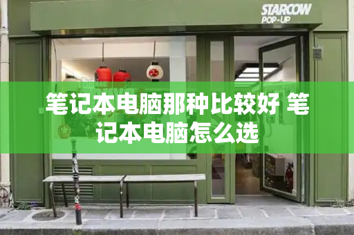 笔记本电脑那种比较好 笔记本电脑怎么选-第1张图片-星选测评